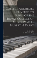 College Addresses Delivered to Pupils of the Royal College of Music by Sir C. Hubert H. Parry 1017415412 Book Cover