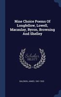 Nine Choice Poems of Longfellow, Lowell, Macaulay, Byron, Browning and Shelley 1372916962 Book Cover
