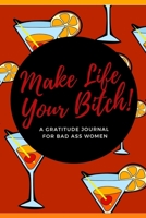 Make Life Your Bitch! A Gratitude Journal for Bad Ass Women: Cuss Word Gag Gifts and Swear Word Journal (Gag Gifts for Women and Coworkers) 1670137368 Book Cover