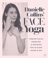 Danielle Collins' Face Yoga: Firming facial exercises & inspiring tips to glow, inside and out 1786782456 Book Cover