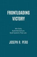 Frontloading Victory: How to Build Systems That Win Early, Hold Momentum, and Don’t Collapse Under Pressure (Operational Intelligence) B0F9K3SXH9 Book Cover