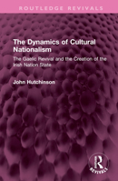 The Dynamics of Cultural Nationalism: The Gaelic Revival and the Creation of the Irish Nation State 1032657243 Book Cover