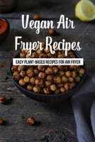 Vegan Air Fryer Recipes: Easy Plant-Based Recipes For Air Fryer: Vegan Air Fryer Recipes To Fry B09CBDDDRJ Book Cover