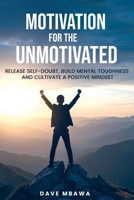 Motivation for the Unmotivated: Release Self Doubt, Build Mental Toughness and Cultivate A Positive Mindset 1917942087 Book Cover