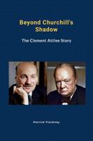 Beyond Churchill's Shadow: The Clement Attlee Story 1446691128 Book Cover