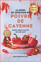 LE GUIDE DE GUÉRISON DU POIVRE DE CAYENNE: REMÈDES SIMPLES POUR UNE MEILLEURE SANTÉ (French Edition) B0DZXSSHMP Book Cover