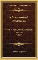 A Magyaroknak Uradalmaik: Mind A' Regi, Mind A' Mostani Udokben (1801) 1168075971 Book Cover
