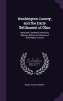 Washington County, and the Early Settlement of Ohio: Being the Centennial Historical Address, Before the Citizens of Washington County 1022443224 Book Cover