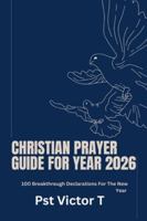 Christian Prayer Guide For Year 2026: 100 Breakthrough Declarations For The New Year B0G57TQWGR Book Cover