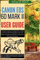 Canon EOS 6D Mark II User Guide: A Complete Manual for Beginners to Master Full-Frame DSLR Photography, from Initial Setup and Essential Controls to Advanced Shooting Techniques B0FH4G35KV Book Cover