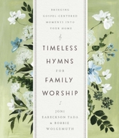 Timeless Hymns for Family Worship: Bringing Gospel-Centered Moments into Your Home 0736983384 Book Cover