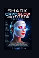 Shark CryoGlow LED Face Mask User Guide: A Practical Guide to LED Light Therapy, Skin Rejuvenation, and At-Home Beauty Technology for Clearer, Healthier, and More Youthful-Looking Skin B0H2H8XXNM Book Cover