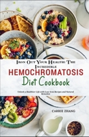 Iron Out Your Health: The Incredible Hemochromatosis Diet Cookbook: Unlock a Healthier Life with Low-Iron Recipes and Natural Remedies B0CLRBCV3M Book Cover