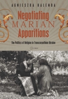 Negotiating Marian Apparitions: The Politics of Religion in Transcarpathian Ukraine 6155053367 Book Cover