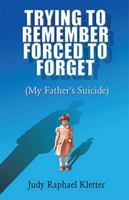 Trying to Remember, Forced to Forget (My Father's Suicide) 0738843652 Book Cover