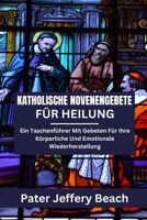 KATHOLISCHE NOVENENGEBETE FÜR HEILUNG: Ein Taschenführer Mit Gebeten Für Ihre Körperliche Und Emotionale Wiederherstellung (German Version) (German Edition) B0CMQRXK79 Book Cover