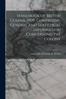 Handbook of British Guiana, 1909. Comprising General and Statistical Information Concerning the Colony 1172015740 Book Cover