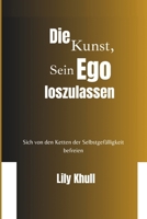 DIE KUNST, DEIN EGO LOSLASSEN zu lassen: Befreien Sie sich von den Ketten der Selbstgefälligkeit (German Edition) B0DYMWDWFR Book Cover