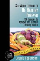 Six-Word Lessons to Be Healthy Forever: 100 Lessons to Achieve and Sustain Lifelong Health 1933750340 Book Cover