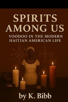 Spirits Among Us: Voodoo in the lives of moder Haitians , and Haitian Americans B0F8MZD6J7 Book Cover