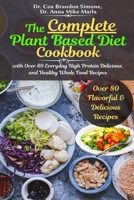 The Complete Plant Based Diet Cookbook: with Over 80 Everyday High Protein Delicious, and Healthy Whole Food Recipes 1637501285 Book Cover