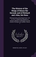 The History of the Reign of Henry the Second, and of Richard and John, His Sons: With the Events of the Period from 1154 to 1216; In Which the Character of Thomas a Becket Is Vindicated from the Attac 1342236564 Book Cover