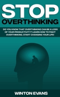 Stop Overthinking: Do you know that overthinking can be a loss of your productivity? Learn how to fight overthinking. Start changing your life! 1802175830 Book Cover