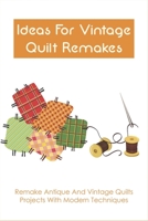 Ideas For Vintage Quilt Remakes: Remake Antique And Vintage Quilts Projects With Modern Techniques: Quilt Books B098WMMJX6 Book Cover