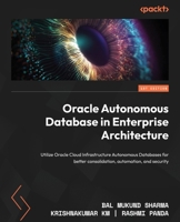 Oracle Autonomous Database in Enterprise Architecture: Utilize Oracle Cloud Infrastructure Autonomous Databases for better consolidation, automation, and security 1801072248 Book Cover