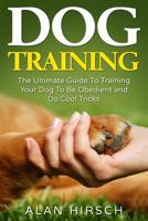Dog Training: The Ultimate Guide to Training Your Dog to Be Obedient and Do Cool Tricks 1534612971 Book Cover