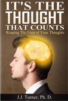 It's The Thought That Counts: Reaping The Fruit of Your Thoughts 1499327870 Book Cover
