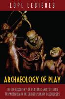 Archaeology of Play: The Re-Discovery of Platonic-Aristotelian Tripartivism in Interdisciplinary Discourses 1433158418 Book Cover