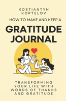 How to make and Keep a Gratitude Journal: Transforming Your Life with Words of Thanks and Gratitude B0C6C626RS Book Cover