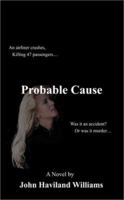 Probable Cause: An Airliner Crashes, Killing 47 Passengers...Was It an Accident? or Was It Murder... 0759605777 Book Cover