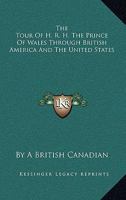 The Tour of H.R.H. the Prince of Wales Through British America and the United States 1015031838 Book Cover