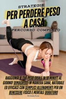 STRATEGIE PER PERDERE PESO A CASA: IL PERCORSO COMPLETO: Raggiungi il Tuo Peso Ideale in 10 Minuti al Giorno! Dimagrisci in modo sano ed efficace con ... con Esercizi Facili) (Italian Edition) B0DSH5GVRD Book Cover