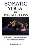 Somatic Yoga for Weight Loss: Low Impact Exercises To Reduce Belly Fat For Beginners. Calm Anxiety & Relief Stress B0CVQZ4RQX Book Cover