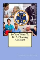 So You Want To Be A Nursing Assistant 1484010175 Book Cover