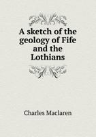 A Sketch of the Geology of Fife and the Lothians, including Detailed Descriptions of Arthur's Seat and Pentland Hills 1164550101 Book Cover
