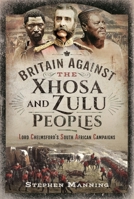 Britain Against the Xhosa and Zulu Peoples: Lord Chelmsford's South African Campaigns 1399010565 Book Cover