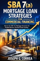 SBA 7(a) Mortgage Loan Strategies for Commercial Financing: How to Use SBA 7(a) Mortgage Structures for Flexible Business and Real Estate Funding (The Sba Commercial Mortgage Loan Mastery) B0GXWS5S6V Book Cover