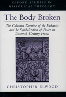 The Body Broken: The Calvinist Doctrine of the Eucharist and the Symbolization of Power in Sixteenth-Century France (Oxford Studies in Historical Theology) 0195121333 Book Cover