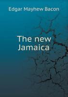 The New Jamaica; Describing the Island, Explaining Its Conditions of Life and Growth and Discussing Its Mercantile Relations and Potential Importance; Adding Somewhat in Relation to Those Matters Whic 3337330436 Book Cover