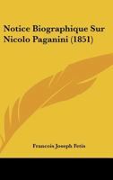 Notice Biographique Sur Nicolo Paganini (1851) 1160207739 Book Cover