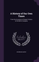 A History of Our Own Times: From the Accession of Queen Victoria to the Berlin Congress 1359066225 Book Cover