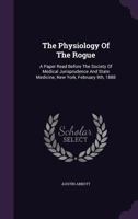The Physiology of the Rogue: A Paper Read Before the Society of Medical Jurisprudence and State Medicine, New York, February 9th, 1888 1346542538 Book Cover