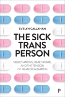 The Sick Trans Person: Negotiations, Healthcare, and the Tension of Demedicalization 1447371119 Book Cover