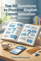 Top 50 Questions to Practice English Communication: Simple Speaking Prompts to Build Confidence, Fluency, and Everyday Conversation Skills B0H1VRRML8 Book Cover