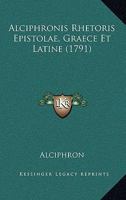 Alciphronis Rhetoris Epistolae, Graece Et Latine (1791) 1165420341 Book Cover