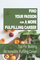 Find Your Passion For A More Fulfilling Career: Tips For Building An Incredibly Fulfilling Career: Professional Life And Career Choices B09CKPG8HS Book Cover